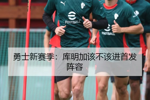 勇士新赛季：库明加该不该进首发阵容